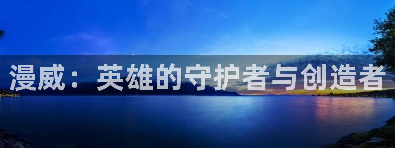 妖姬漫画首页登录入口：漫威：英雄的守护者与创造者