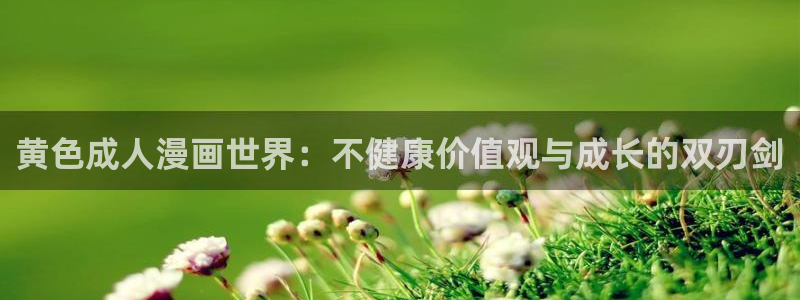 蓝色妖姬漫画：黄色成人漫画世界：不健康价值观与成长的双刃剑