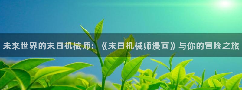 妖姬漫画9.1免费版：未来世界的末日机械师：《末日机械师漫画》与你的冒险之旅