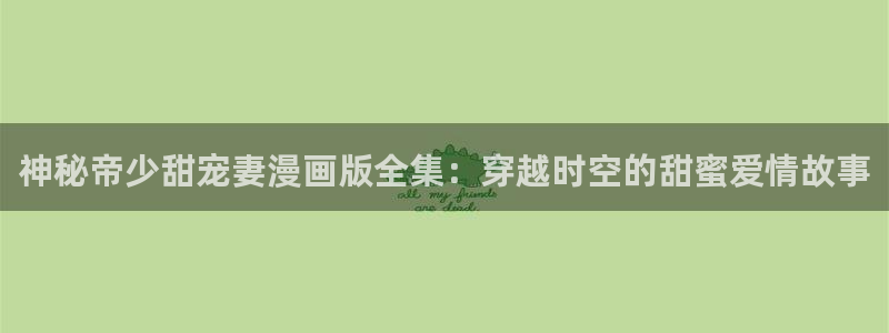 妖姬漫画ios下载安装：神秘帝少甜宠妻漫画版全集：穿越时空的甜蜜爱情故事